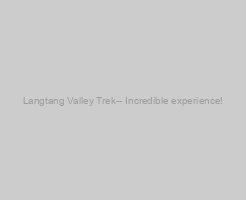 Langtang Valley Trek-- Incredible experience!